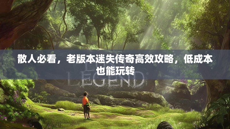 散人必看，老版本迷失传奇高效攻略，低成本也能玩转