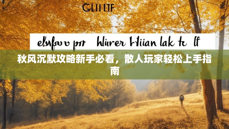 秋风沉默攻略新手必看，散人玩家轻松上手指南