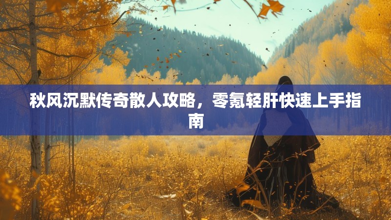 秋风沉默传奇散人攻略，零氪轻肝快速上手指南