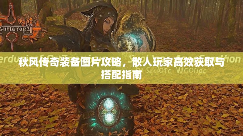 秋风传奇装备图片攻略，散人玩家高效获取与搭配指南