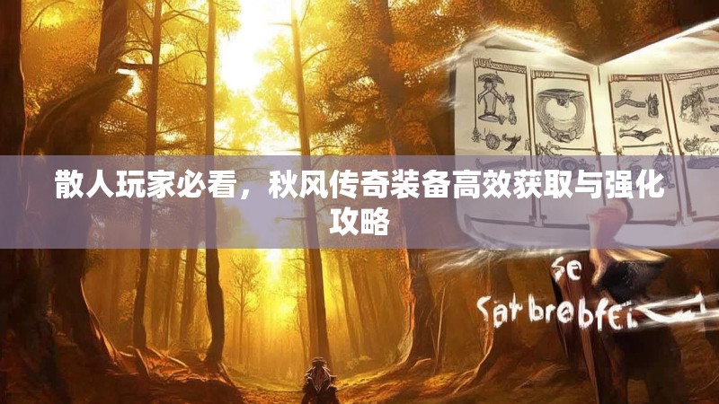 散人玩家必看，秋风传奇装备高效获取与强化攻略