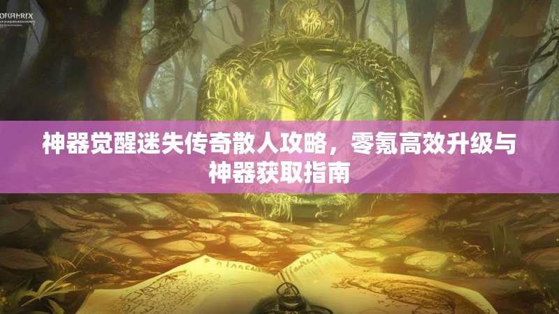 神器觉醒迷失传奇散人攻略，零氪高效升级与神器获取指南