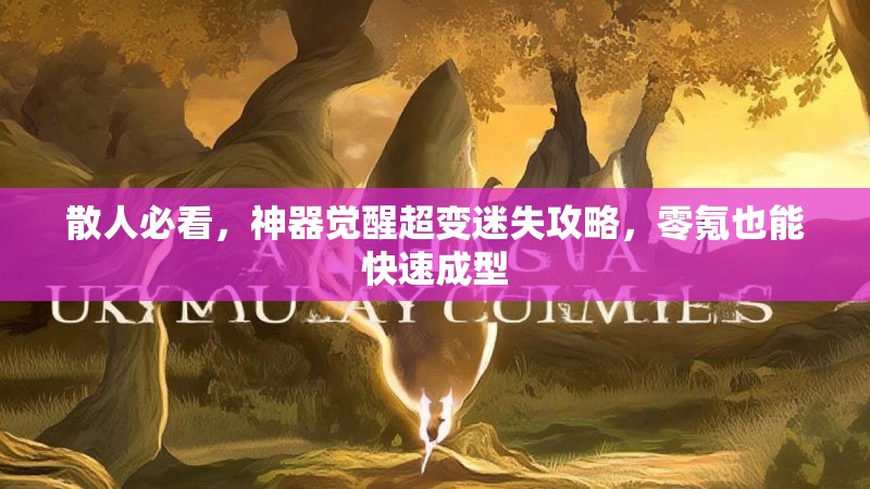 散人必看，神器觉醒超变迷失攻略，零氪也能快速成型