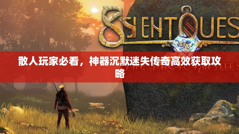 散人玩家必看，神器沉默迷失传奇高效获取攻略