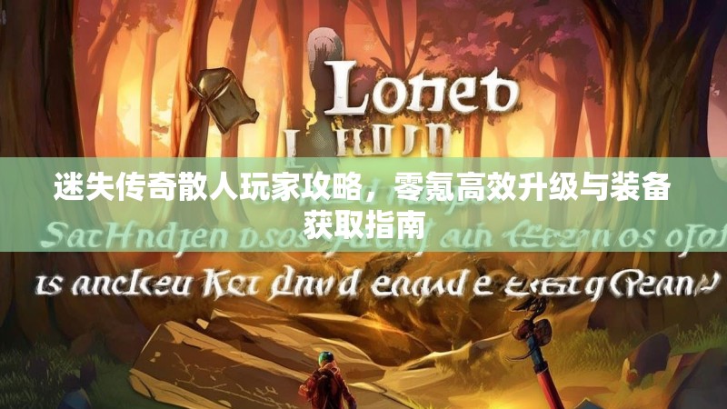 迷失传奇散人玩家攻略，零氪高效升级与装备获取指南