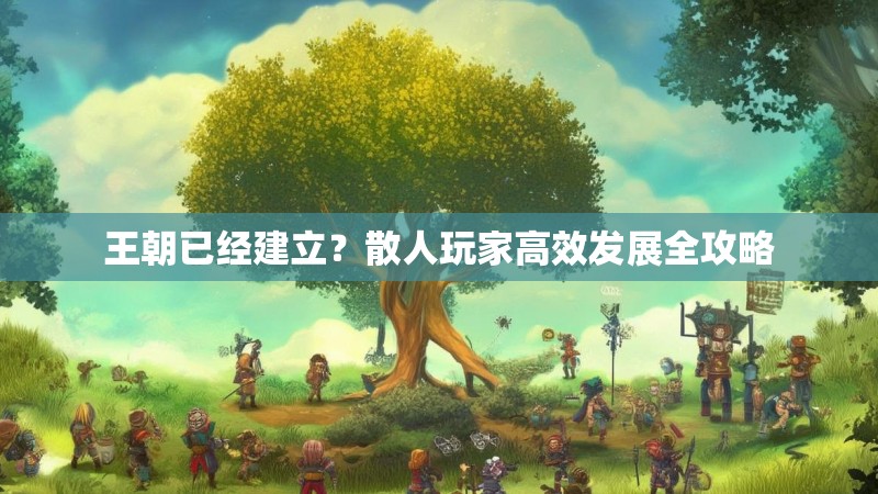 王朝已经建立？散人玩家高效发展全攻略