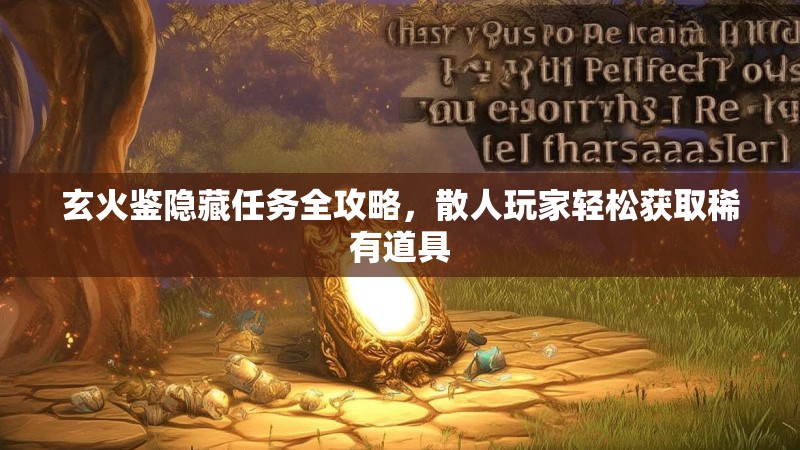 玄火鉴隐藏任务全攻略，散人玩家轻松获取稀有道具