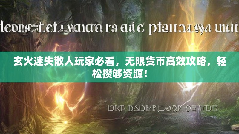 玄火迷失散人玩家必看，无限货币高效攻略，轻松攒够资源！