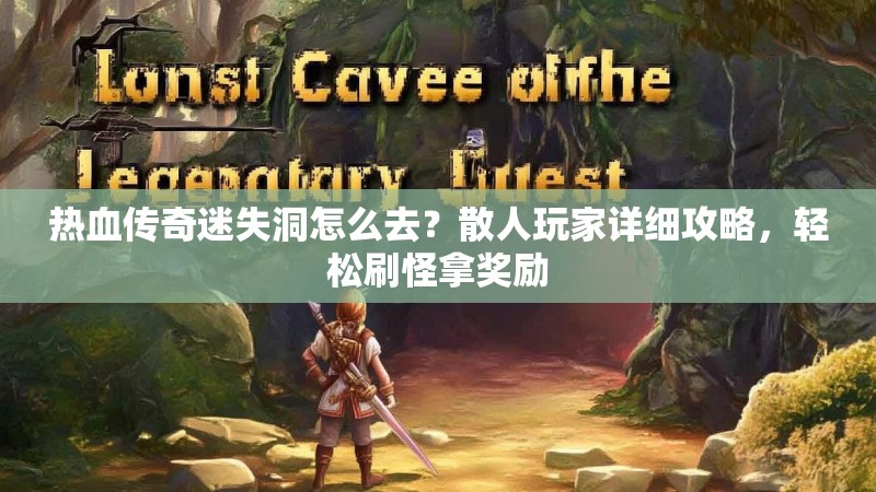 热血传奇迷失洞怎么去？散人玩家详细攻略，轻松刷怪拿奖励