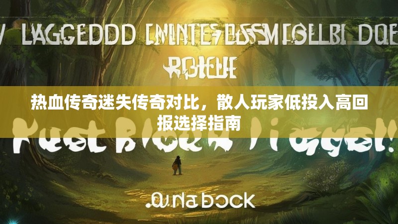 热血传奇迷失传奇对比，散人玩家低投入高回报选择指南