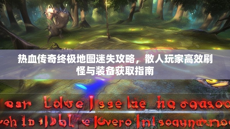 热血传奇终极地图迷失攻略，散人玩家高效刷怪与装备获取指南