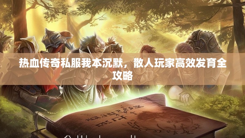 热血传奇私服我本沉默，散人玩家高效发育全攻略