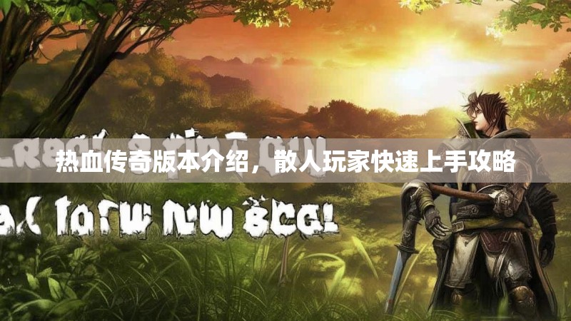 热血传奇版本介绍，散人玩家快速上手攻略