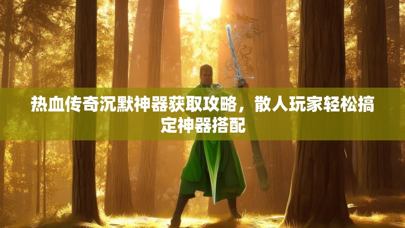 热血传奇沉默神器获取攻略，散人玩家轻松搞定神器搭配