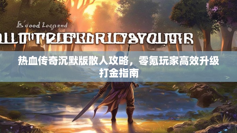 热血传奇沉默版散人攻略，零氪玩家高效升级打金指南