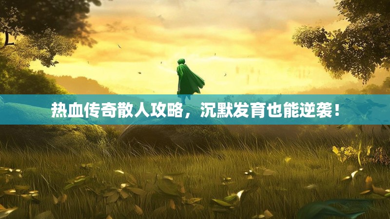 热血传奇散人攻略，沉默发育也能逆袭！