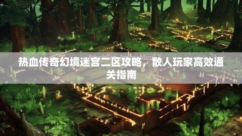 热血传奇幻境迷宫二区攻略，散人玩家高效通关指南