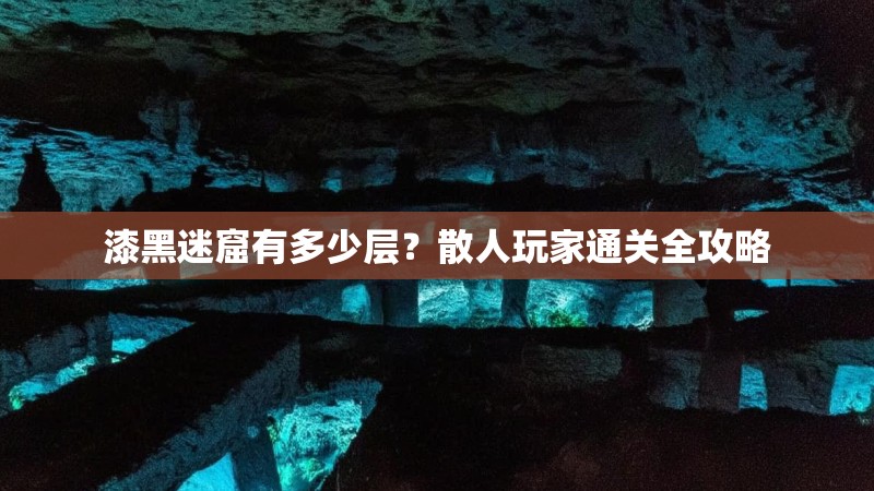 漆黑迷窟有多少层？散人玩家通关全攻略