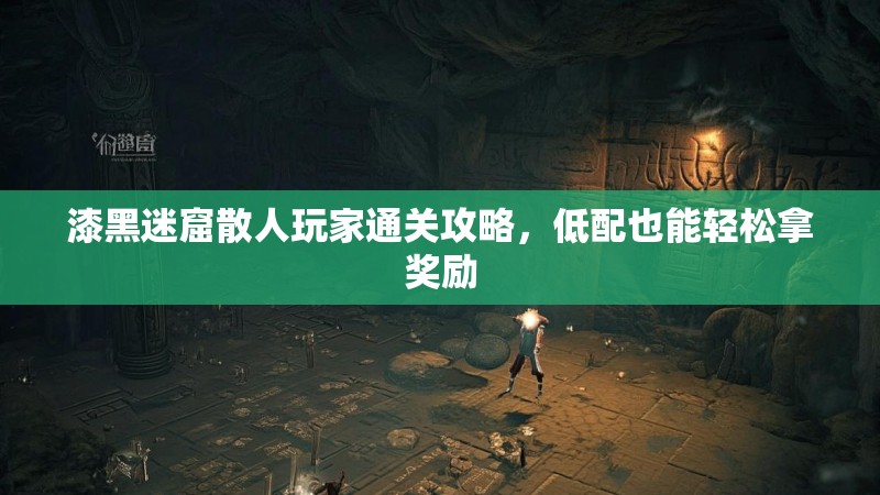 漆黑迷窟散人玩家通关攻略，低配也能轻松拿奖励