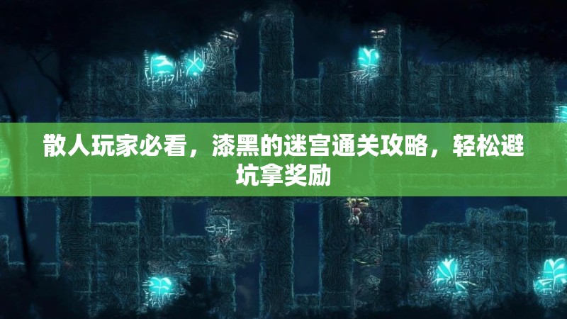 散人玩家必看，漆黑的迷宫通关攻略，轻松避坑拿奖励