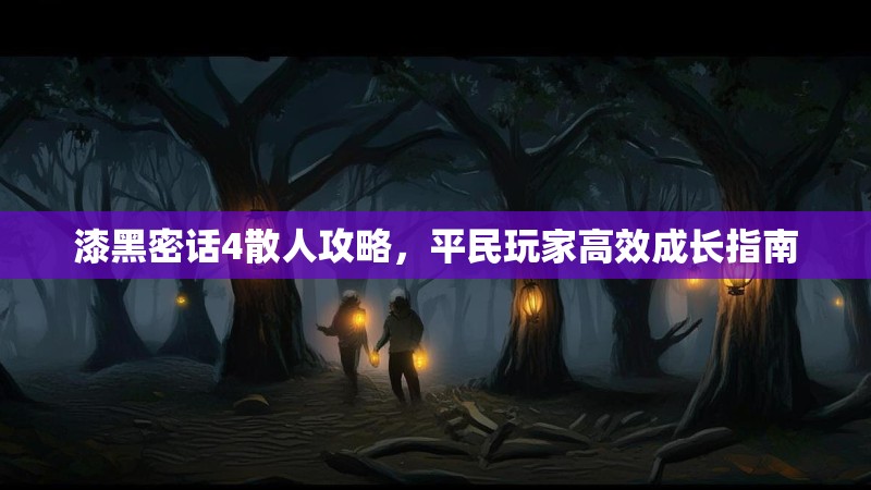 漆黑密话4散人攻略，平民玩家高效成长指南