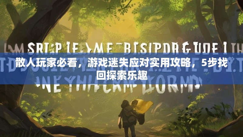 散人玩家必看，游戏迷失应对实用攻略，5步找回探索乐趣