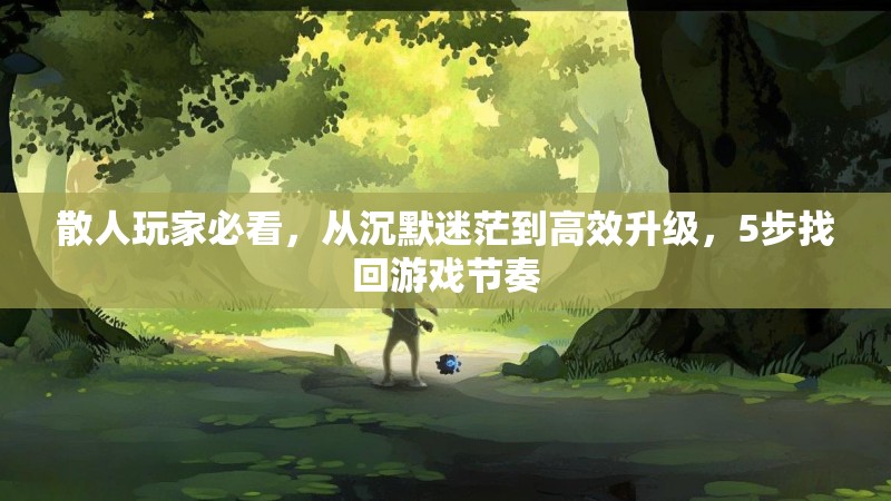 散人玩家必看，从沉默迷茫到高效升级，5步找回游戏节奏