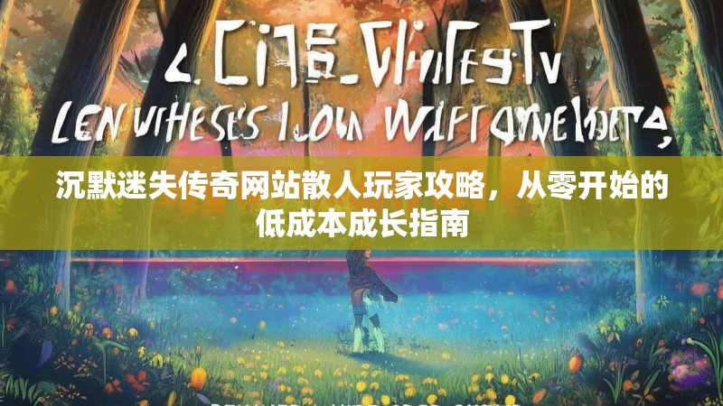 沉默迷失传奇网站散人玩家攻略，从零开始的低成本成长指南
