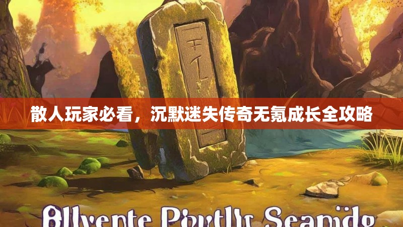 散人玩家必看，沉默迷失传奇无氪成长全攻略