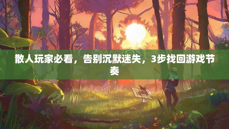 散人玩家必看，告别沉默迷失，3步找回游戏节奏