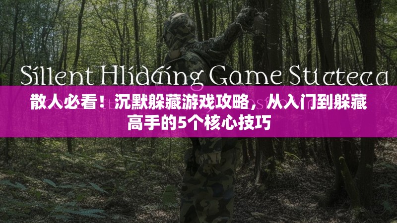 散人必看！沉默躲藏游戏攻略，从入门到躲藏高手的5个核心技巧