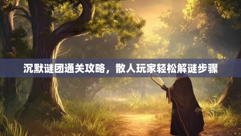 沉默谜团通关攻略，散人玩家轻松解谜步骤