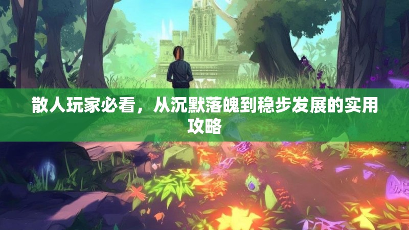 散人玩家必看，从沉默落魄到稳步发展的实用攻略