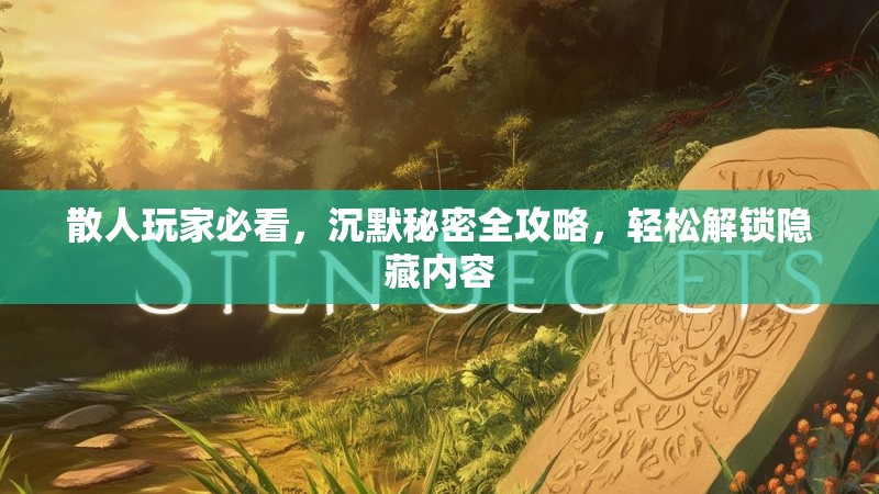 散人玩家必看，沉默秘密全攻略，轻松解锁隐藏内容