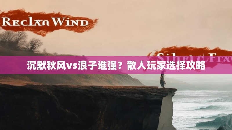 沉默秋风vs浪子谁强？散人玩家选择攻略