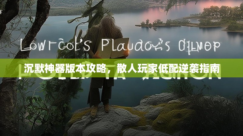 沉默神器版本攻略，散人玩家低配逆袭指南