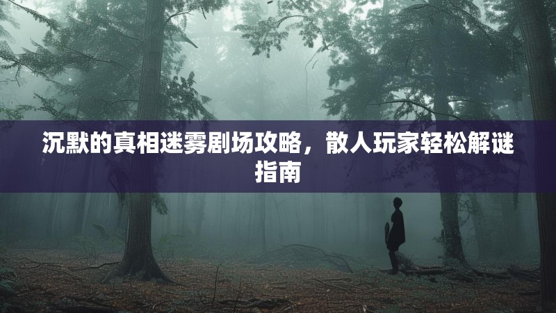 沉默的真相迷雾剧场攻略，散人玩家轻松解谜指南