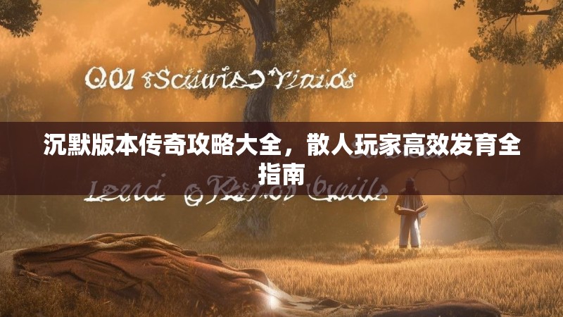 沉默版本传奇攻略大全，散人玩家高效发育全指南