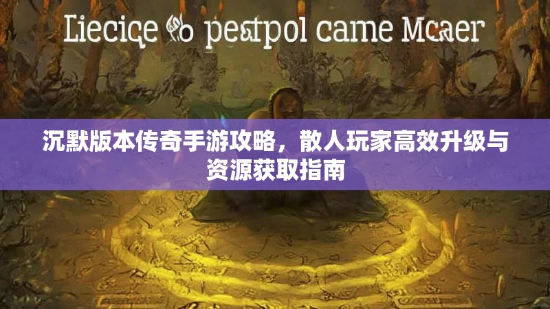 沉默版本传奇手游攻略，散人玩家高效升级与资源获取指南