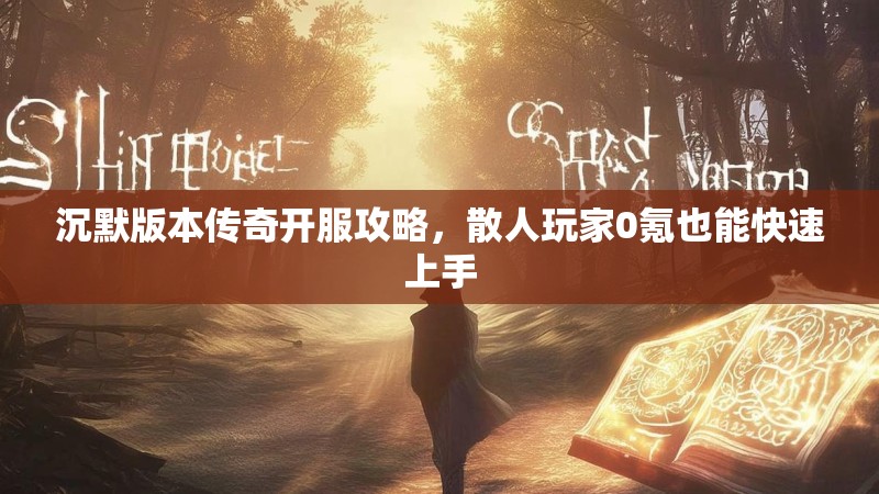 沉默版本传奇开服攻略，散人玩家0氪也能快速上手