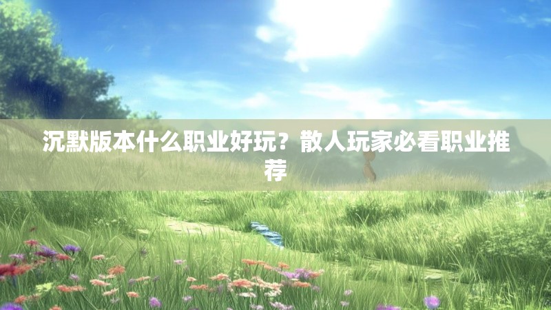 沉默版本什么职业好玩？散人玩家必看职业推荐