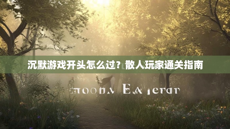 沉默游戏开头怎么过？散人玩家通关指南