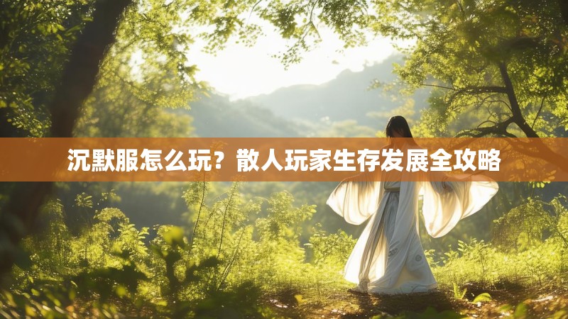 沉默服怎么玩？散人玩家生存发展全攻略