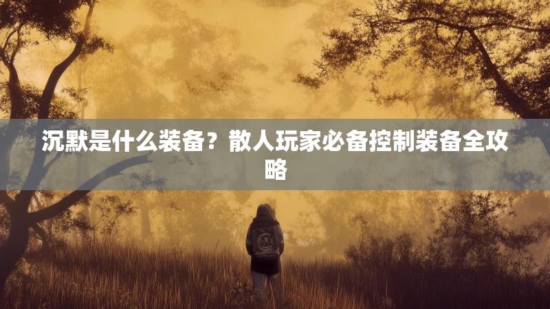 沉默是什么装备？散人玩家必备控制装备全攻略