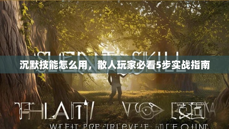沉默技能怎么用，散人玩家必看5步实战指南