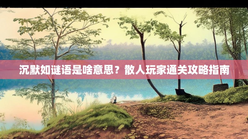 沉默如谜语是啥意思？散人玩家通关攻略指南