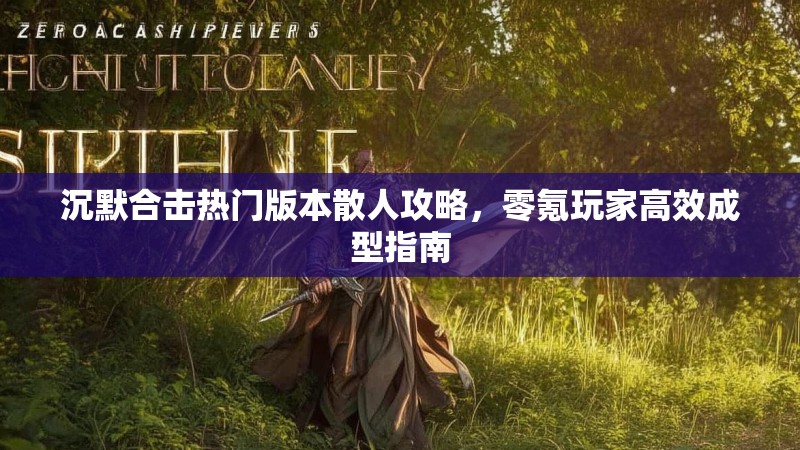 沉默合击热门版本散人攻略，零氪玩家高效成型指南