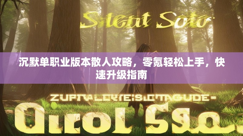 沉默单职业版本散人攻略，零氪轻松上手，快速升级指南