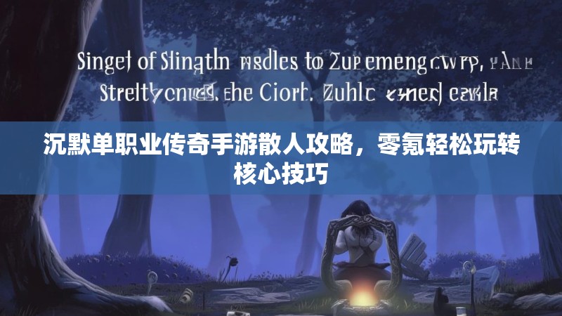 沉默单职业传奇手游散人攻略，零氪轻松玩转核心技巧