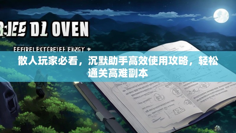 散人玩家必看，沉默助手高效使用攻略，轻松通关高难副本
